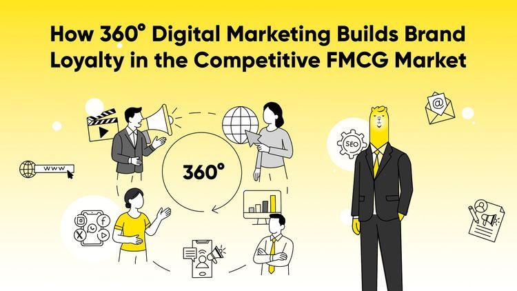 How 360° Digital Marketing Builds Brand Loyalty in the Competitive FMCG Market